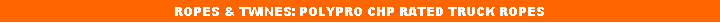 Text Box: ROPES & TWINES: POLYPRO CHP RATED TRUCK ROPES