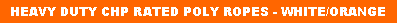 Text Box: HEAVY DUTY CHP RATED POLY ROPES - WHITE/ORANGE